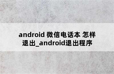 android 微信电话本 怎样退出_android退出程序